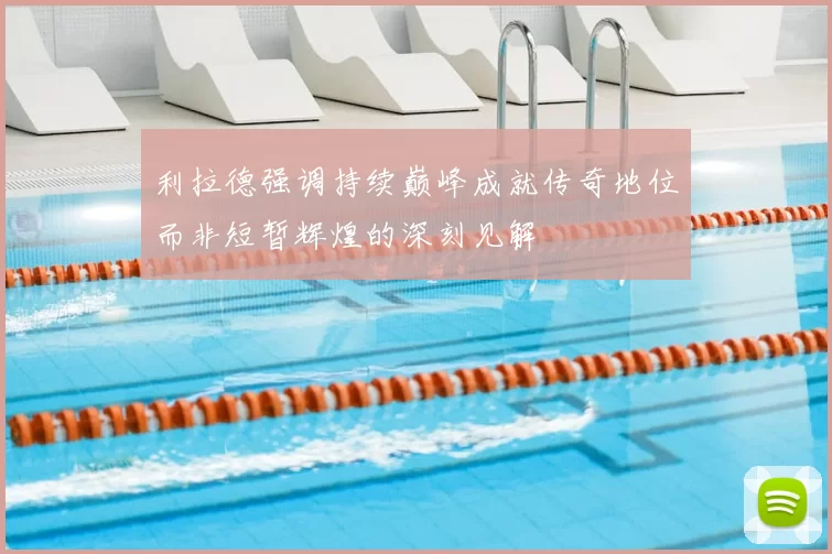 利拉德强调持续巅峰成就传奇地位而非短暂辉煌的深刻见解