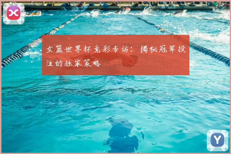 女篮世界杯竞彩专访：揭秘冠军投注的独家策略