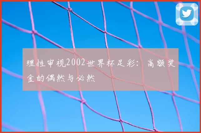 理性审视2002世界杯足彩：高额奖金的偶然与必然