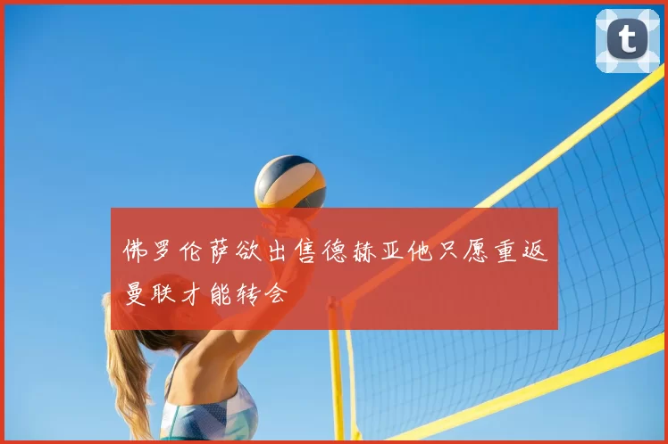 佛罗伦萨欲出售德赫亚他只愿重返曼联才能转会
