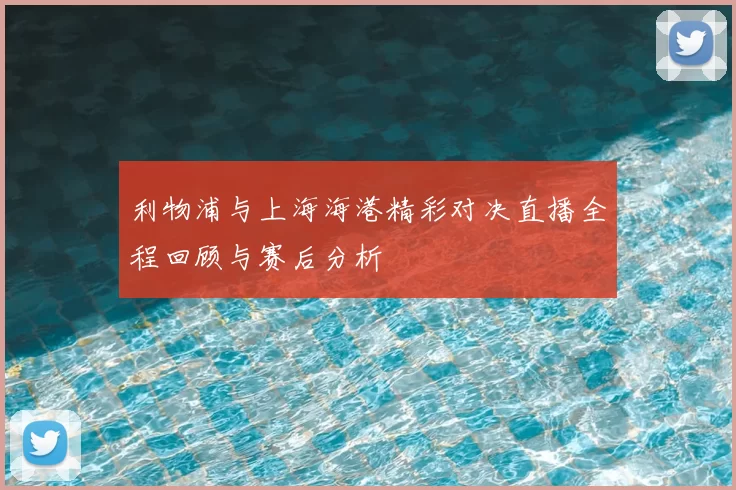 利物浦与上海海港精彩对决直播全程回顾与赛后分析