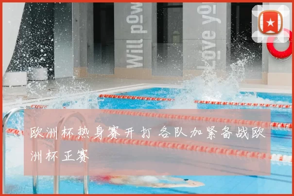 欧洲杯热身赛开打 各队加紧备战欧洲杯正赛