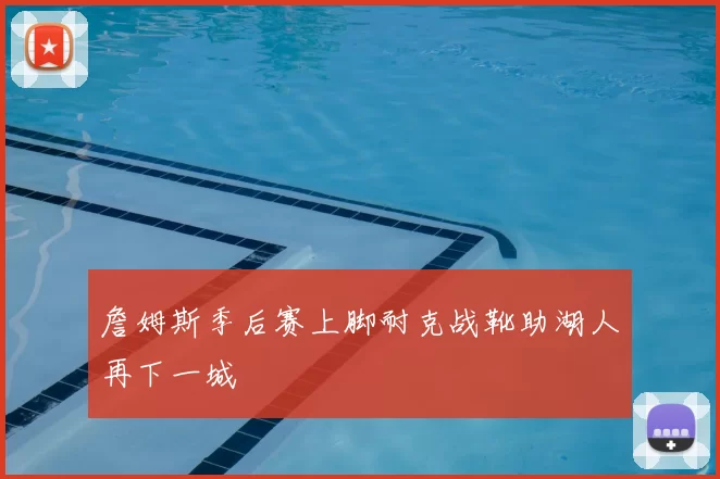 詹姆斯季后赛上脚耐克战靴助湖人再下一城