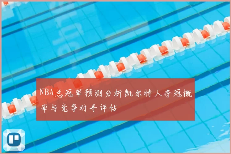 NBA总冠军预测分析凯尔特人夺冠概率与竞争对手评估