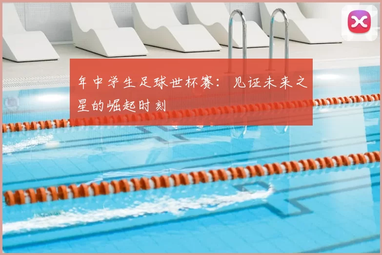 年中学生足球世杯赛：见证未来之星的崛起时刻