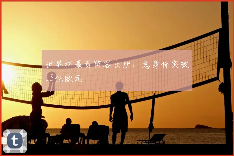 世界杯最贵阵容出炉，总身价突破15亿欧元