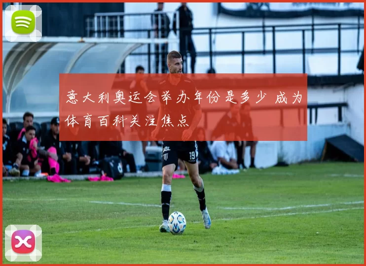 意大利奥运会举办年份是多少 成为体育百科关注焦点