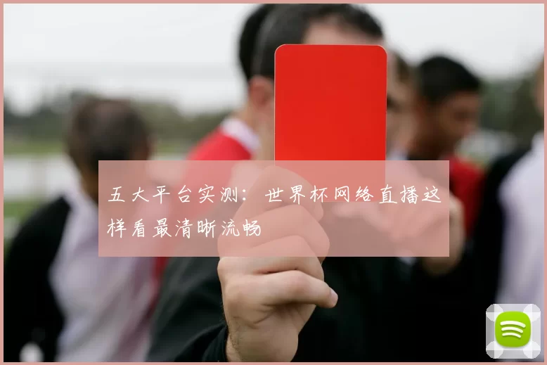 五大平台实测：世界杯网络直播这样看最清晰流畅