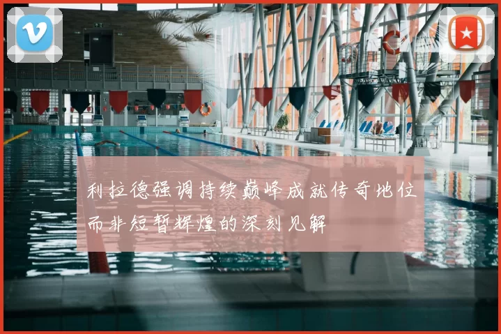 利拉德强调持续巅峰成就传奇地位而非短暂辉煌的深刻见解