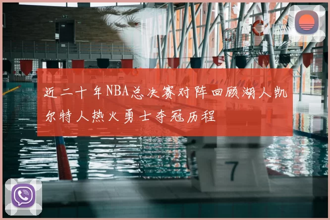 近二十年NBA总决赛对阵回顾湖人凯尔特人热火勇士夺冠历程