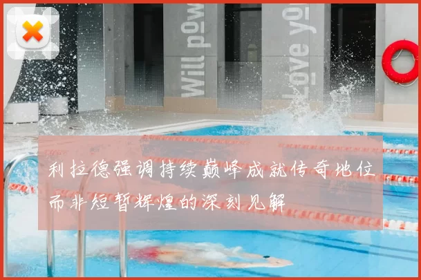 利拉德强调持续巅峰成就传奇地位而非短暂辉煌的深刻见解