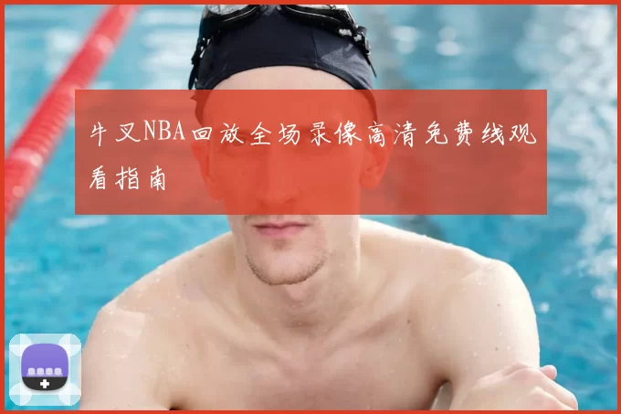牛叉NBA回放全场录像高清免费线观看指南