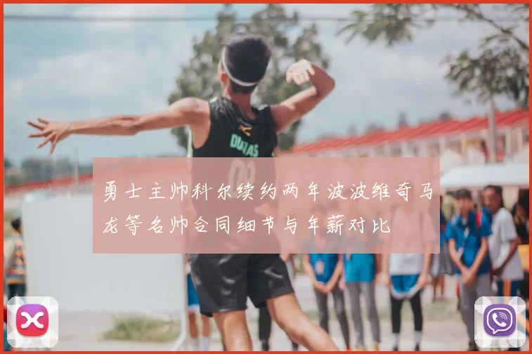 勇士主帅科尔续约两年波波维奇马龙等名帅合同细节与年薪对比