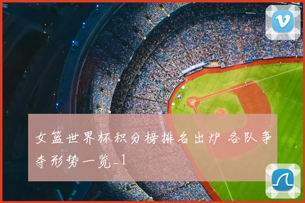 女篮世界杯积分榜排名出炉 各队争夺形势一览_1