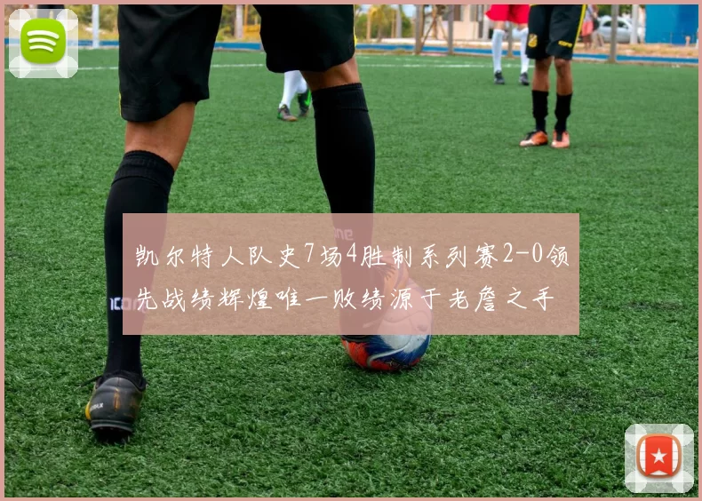凯尔特人队史7场4胜制系列赛2-0领先战绩辉煌唯一败绩源于老詹之手