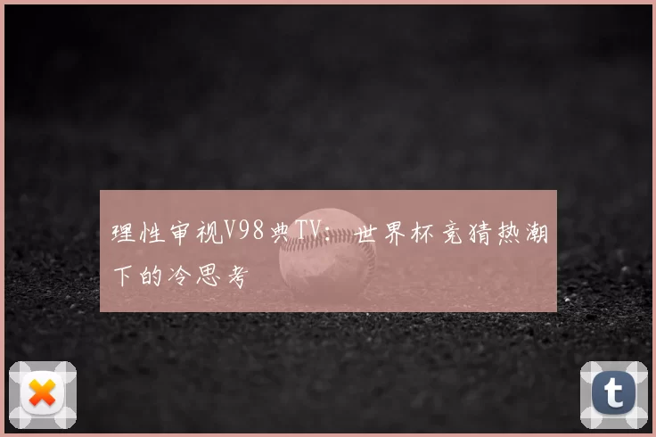 理性审视V98典TV:世界杯竞猜热潮下的冷思考