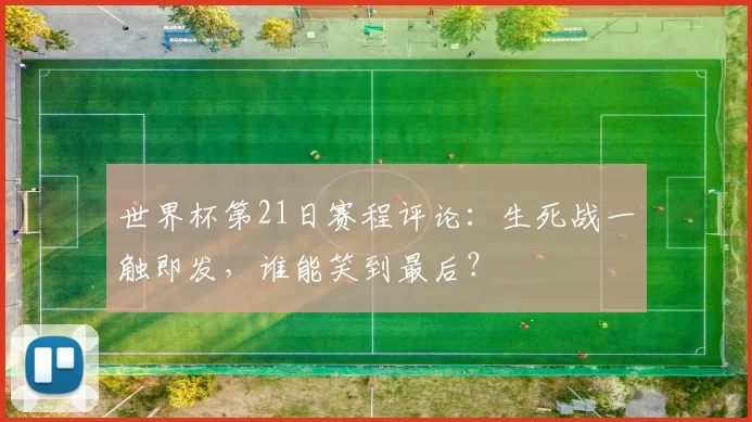 世界杯第21日赛程评论：生死战一触即发，谁能笑到最后？