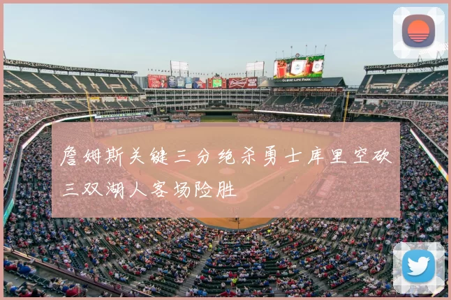詹姆斯关键三分绝杀勇士库里空砍三双湖人客场险胜