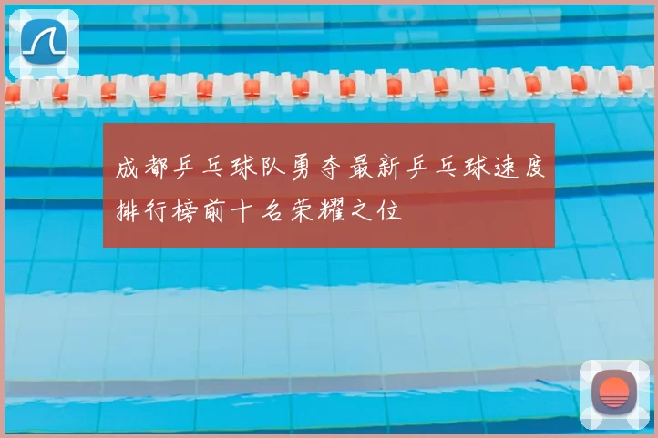成都乒乓球队勇夺最新乒乓球速度排行榜前十名荣耀之位