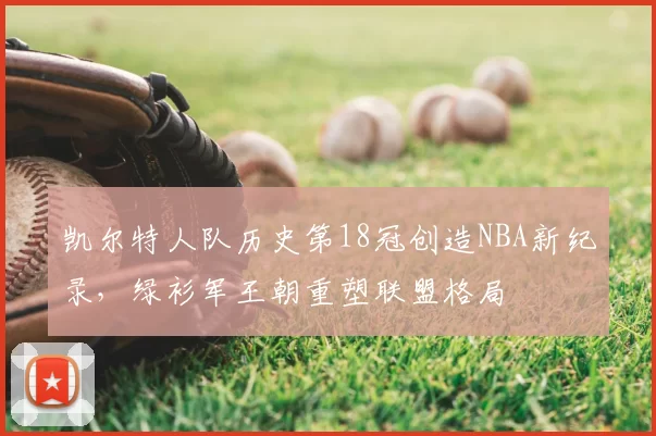 凯尔特人队历史第18冠创造NBA新纪录,绿衫军王朝重塑联盟格局