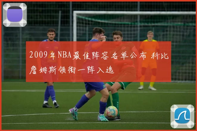 2009年NBA最佳阵容名单公布 科比詹姆斯领衔一阵入选