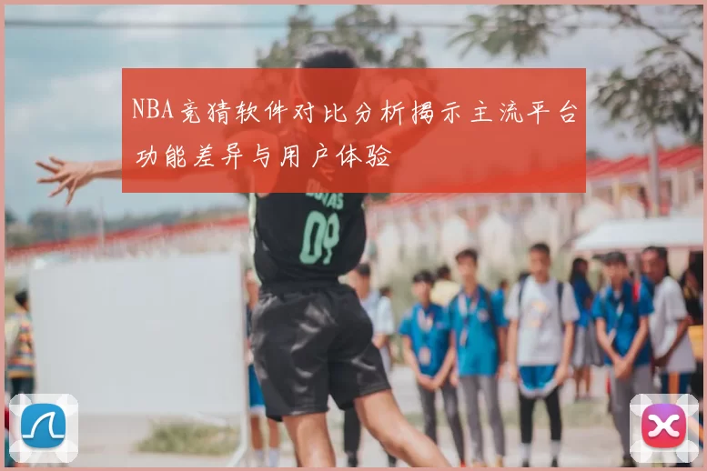 NBA竞猜软件对比分析揭示主流平台功能差异与用户体验