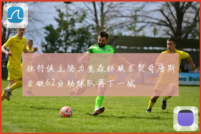 独行侠主场力克森林狼东契奇唐斯合砍62分助球队再下一城