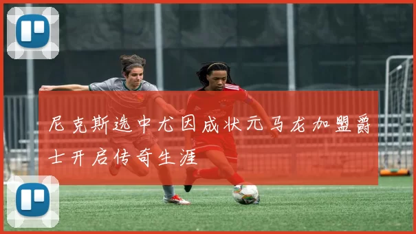 尼克斯选中尤因成状元马龙加盟爵士开启传奇生涯