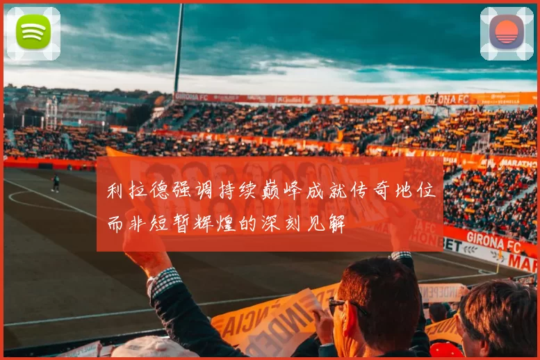 利拉德强调持续巅峰成就传奇地位而非短暂辉煌的深刻见解