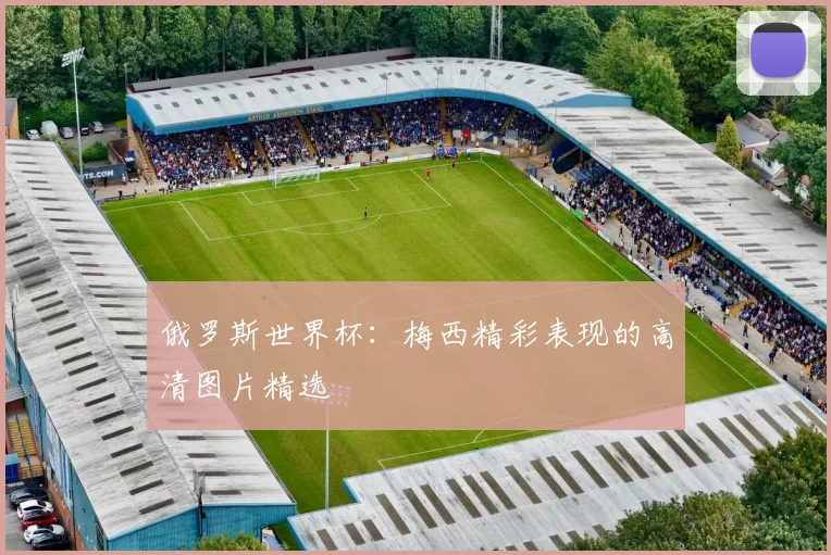 俄罗斯世界杯:梅西精彩表现的高清图片精选