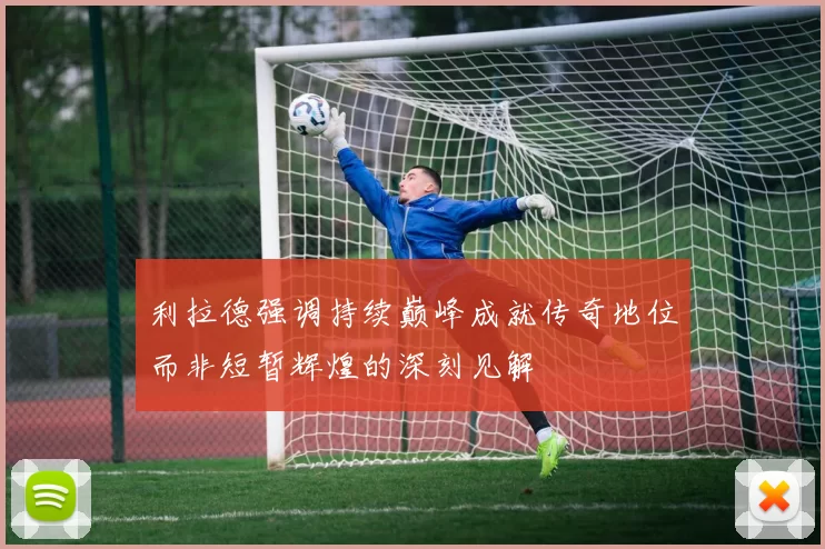 利拉德强调持续巅峰成就传奇地位而非短暂辉煌的深刻见解