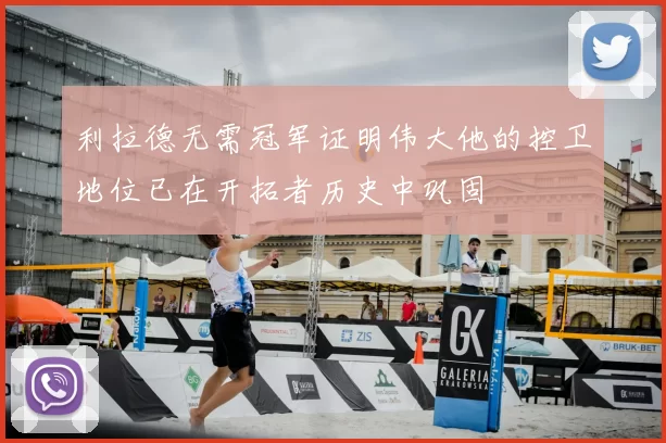 利拉德无需冠军证明伟大他的控卫地位已在开拓者历史中巩固