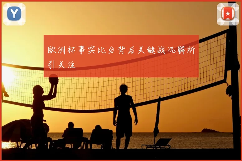 欧洲杯事实比分背后关键战况解析引关注