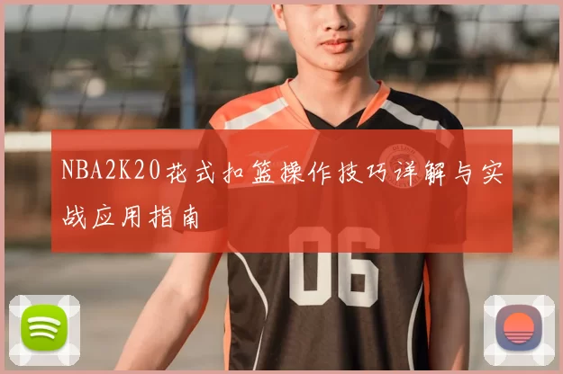 NBA2K20花式扣篮操作技巧详解与实战应用指南