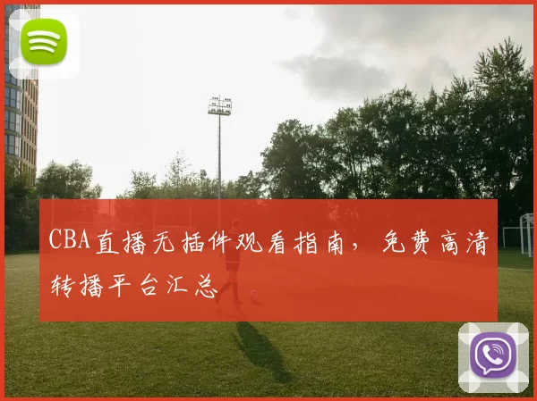 CBA直播无插件观看指南，免费高清转播平台汇总