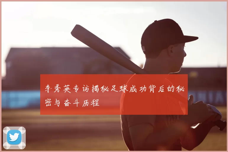 李秀英专访揭秘足球成功背后的秘密与奋斗历程