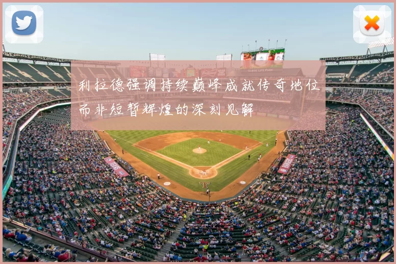 利拉德强调持续巅峰成就传奇地位而非短暂辉煌的深刻见解