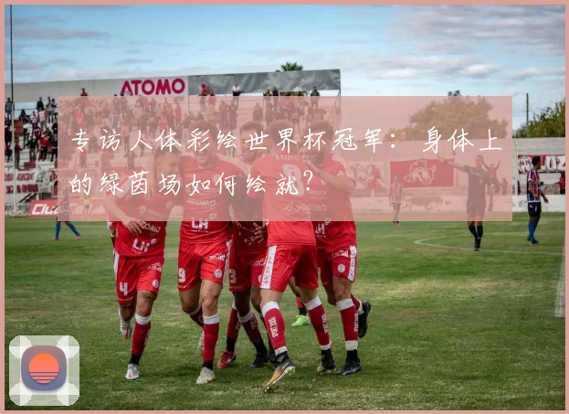 专访人体彩绘世界杯冠军：身体上的绿茵场如何绘就？