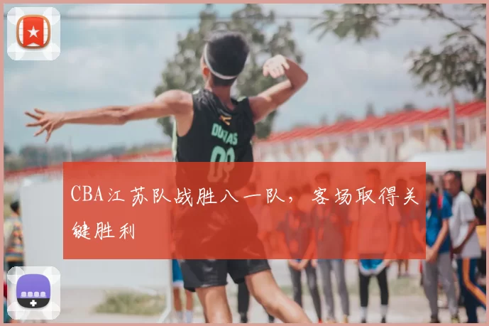 CBA江苏队战胜八一队，客场取得关键胜利